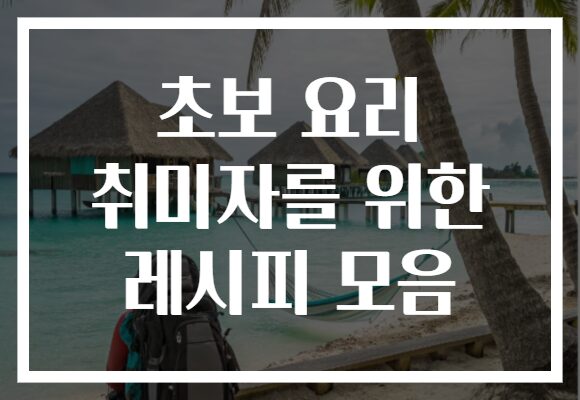 초보 요리 취미자를 위한 레시피 모음