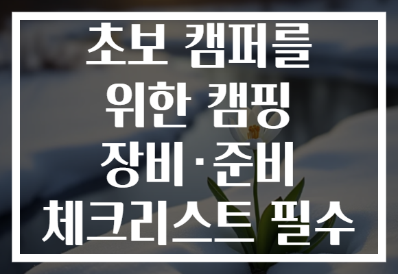 초보 캠퍼를 위한 캠핑 장비·준비 체크리스트 필수