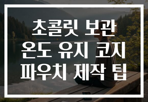 초콜릿 보관 온도 유지 코지 파우치 제작 팁