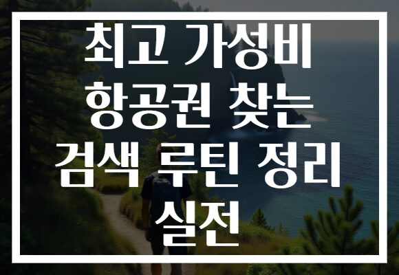최고 가성비 항공권 찾는 검색 루틴 정리 실전