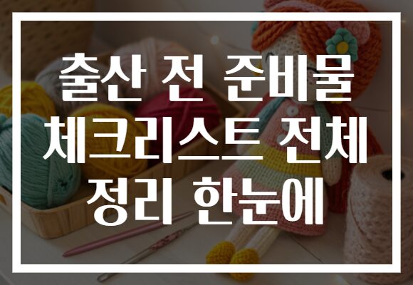 출산 전 준비물 체크리스트 전체 정리 한눈에