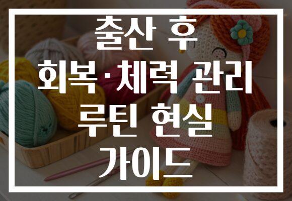 출산 후 회복·체력 관리 루틴 현실 가이드