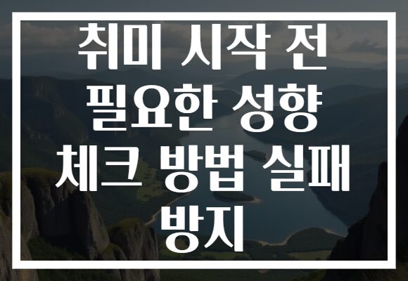 취미 시작 전 필요한 성향 체크 방법 실패 방지