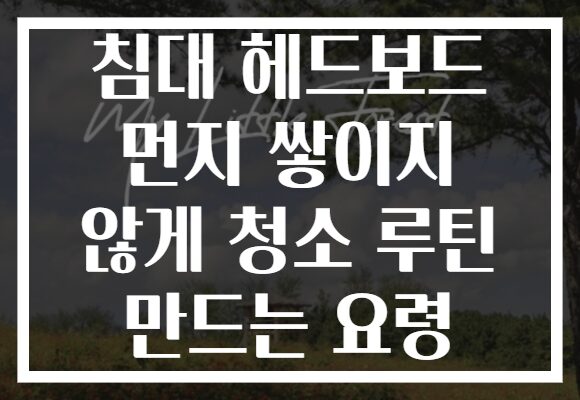 침대 헤드보드 먼지 쌓이지 않게 청소 루틴 만드는 요령