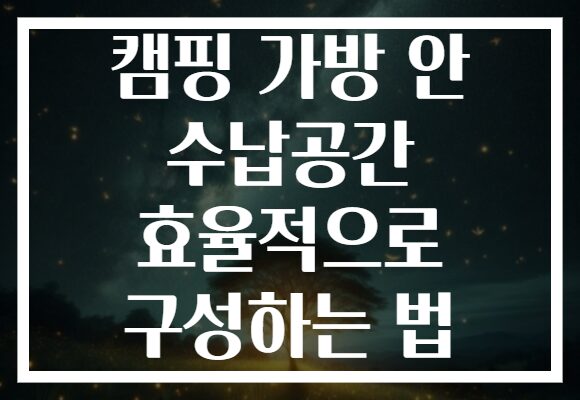 캠핑 가방 안 수납공간 효율적으로 구성하는 법