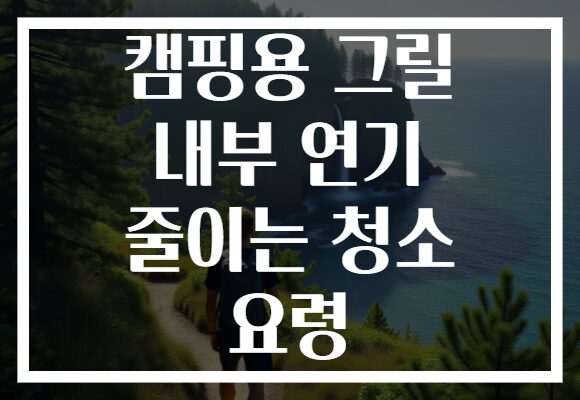 캠핑용 그릴 내부 연기 줄이는 청소 요령