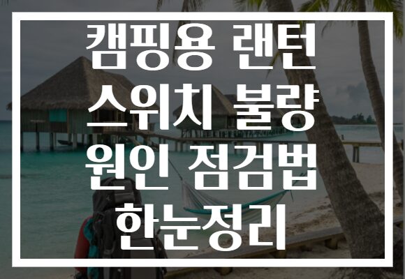 캠핑용 랜턴 스위치 불량 원인 점검법 한눈정리