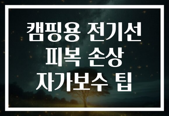 캠핑용 전기선 피복 손상 자가보수 팁