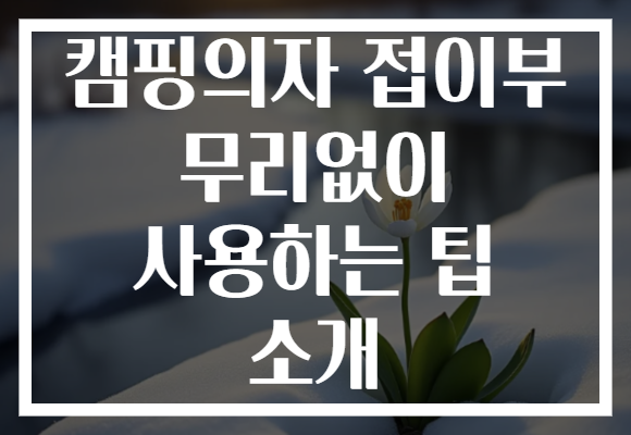 캠핑의자 접이부 무리없이 사용하는 팁 소개