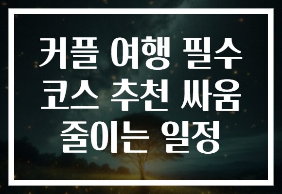 커플 여행 필수 코스 추천 싸움 줄이는 일정
