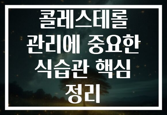 콜레스테롤 관리에 중요한 식습관 핵심 정리
