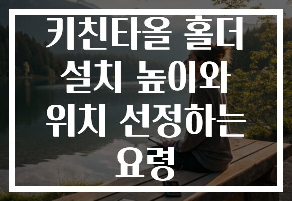 키친타올 홀더 설치 높이와 위치 선정하는 요령