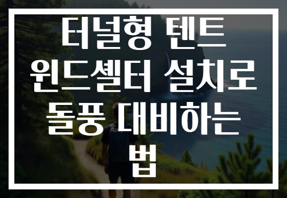 터널형 텐트 윈드셸터 설치로 돌풍 대비하는 법