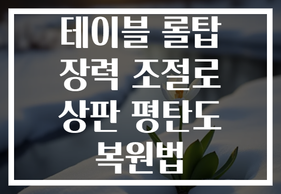 테이블 롤탑 장력 조절로 상판 평탄도 복원법