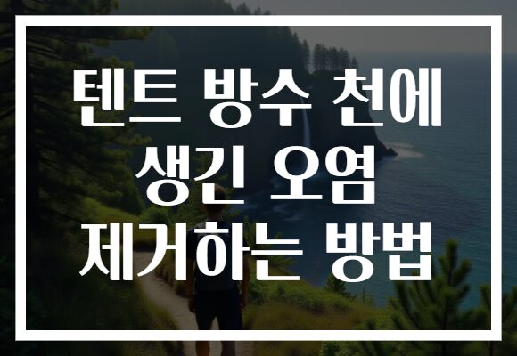 텐트 방수 천에 생긴 오염 제거하는 방법