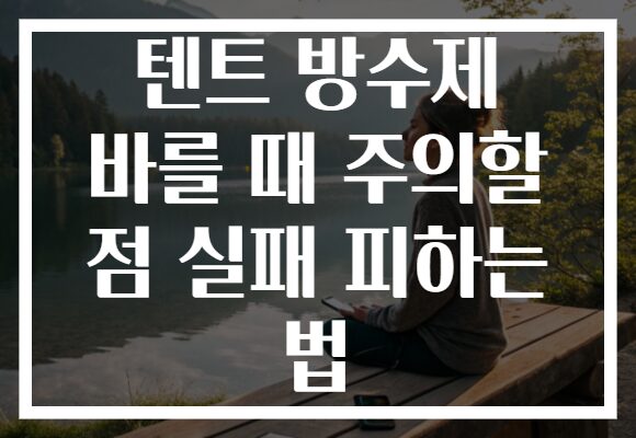 텐트 방수제 바를 때 주의할 점 실패 피하는 법