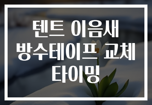 텐트 이음새 방수테이프 교체 타이밍