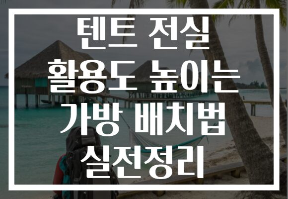 텐트 전실 활용도 높이는 가방 배치법 실전정리