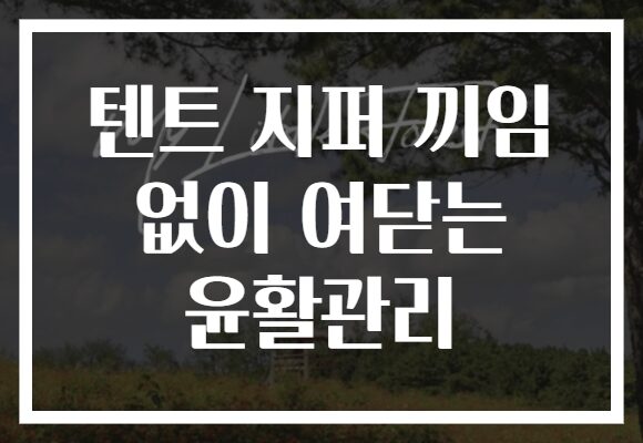 텐트 지퍼 끼임 없이 여닫는 윤활관리