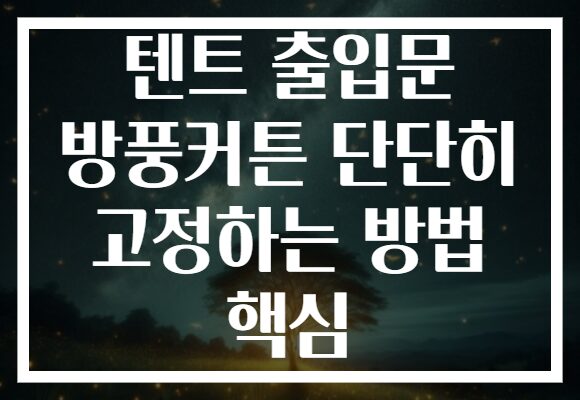 텐트 출입문 방풍커튼 단단히 고정하는 방법 핵심
