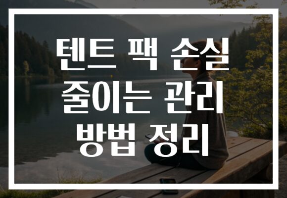 텐트 팩 손실 줄이는 관리 방법 정리