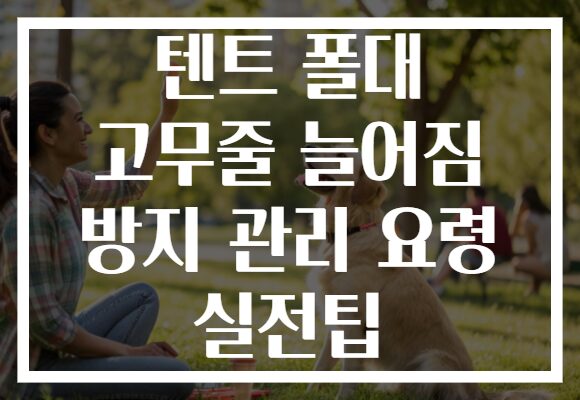 텐트 폴대 고무줄 늘어짐 방지 관리 요령 실전팁