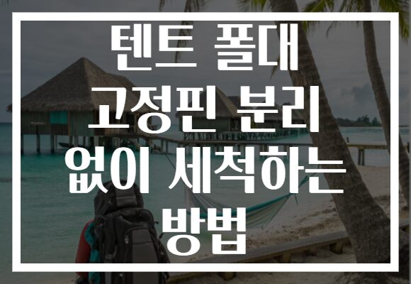 텐트 폴대 고정핀 분리 없이 세척하는 방법