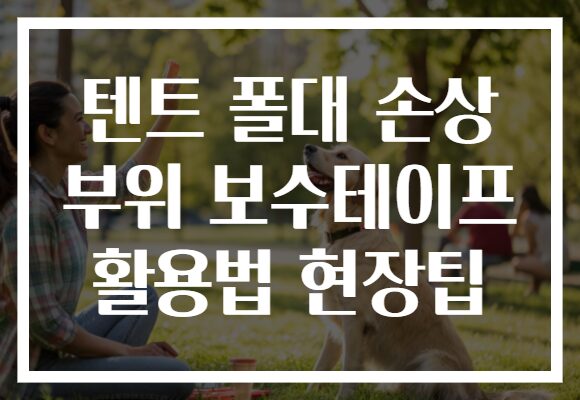 텐트 폴대 손상 부위 보수테이프 활용법 현장팁