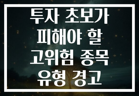 투자 초보가 피해야 할 고위험 종목 유형 경고