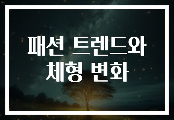 패션 트렌드와 체형 변화