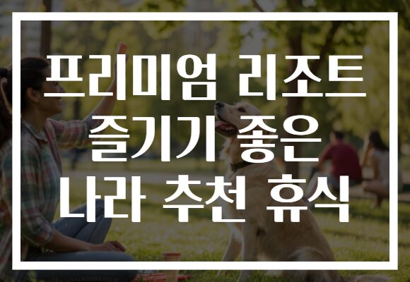 프리미엄 리조트 즐기기 좋은 나라 추천 휴식