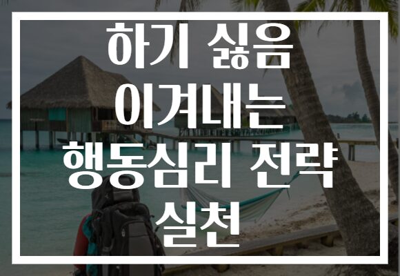하기 싫음 이겨내는 행동심리 전략 실천