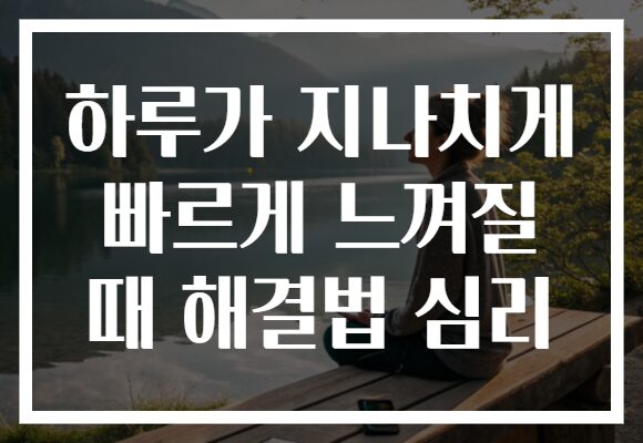 하루가 지나치게 빠르게 느껴질 때 해결법 심리