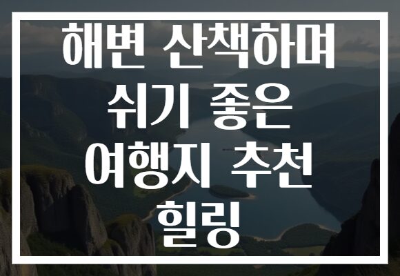 해변 산책하며 쉬기 좋은 여행지 추천 힐링