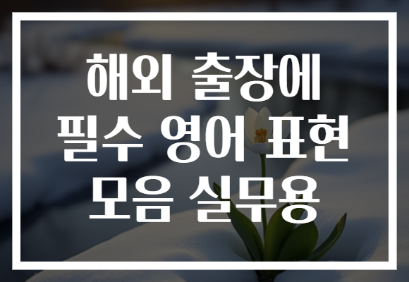 해외 출장에 필수 영어 표현 모음 실무용