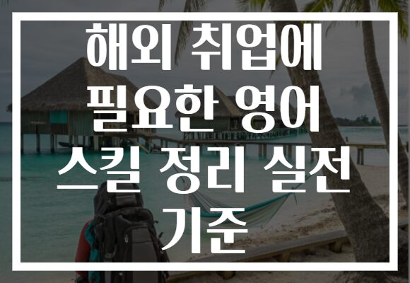 해외 취업에 필요한 영어 스킬 정리 실전 기준