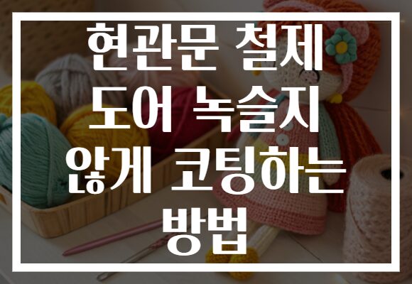 현관문 철제 도어 녹슬지 않게 코팅하는 방법