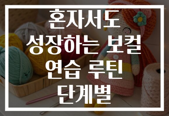 혼자서도 성장하는 보컬 연습 루틴 단계별