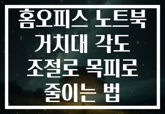 홈오피스 노트북 거치대 각도 조절로 목피로 줄이는 법