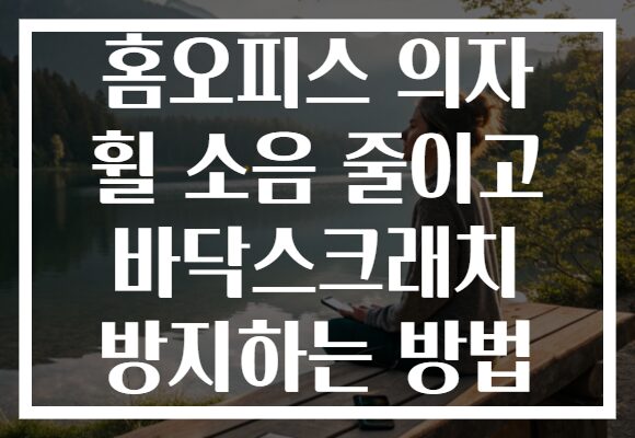 홈오피스 의자 휠 소음 줄이고 바닥스크래치 방지하는 방법