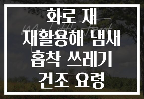 화로 재 재활용해 냄새 흡착 쓰레기 건조 요령