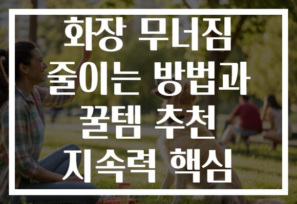 화장 무너짐 줄이는 방법과 꿀템 추천 지속력 핵심