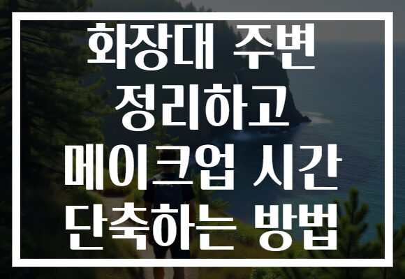 화장대 주변 정리하고 메이크업 시간 단축하는 방법