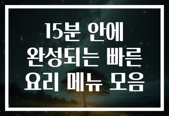 15분 안에 완성되는 빠른 요리 메뉴 모음