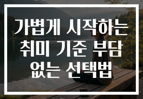 가볍게 시작하는 취미 기준 부담 없는 선택법