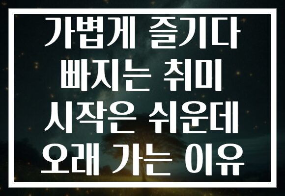 가볍게 즐기다 빠지는 취미 시작은 쉬운데 오래 가는 이유