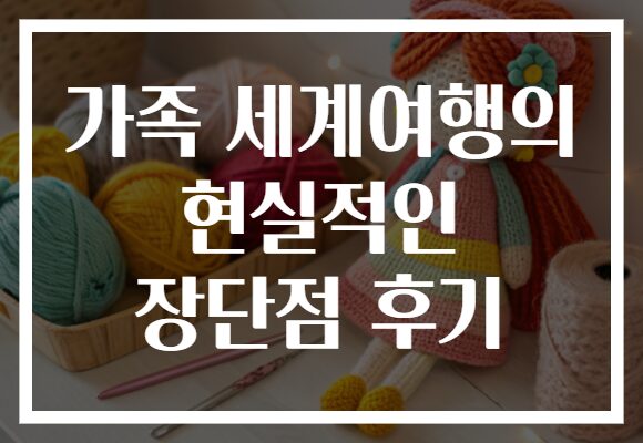 가족 세계여행의 현실적인 장단점 후기