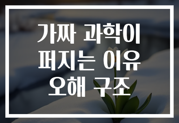 가짜 과학이 퍼지는 이유 오해 구조