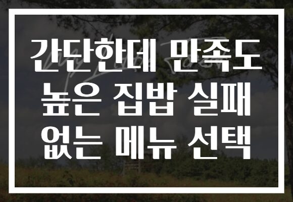 간단한데 만족도 높은 집밥 실패 없는 메뉴 선택