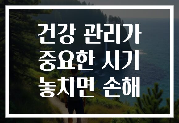 건강 관리가 중요한 시기 놓치면 손해
